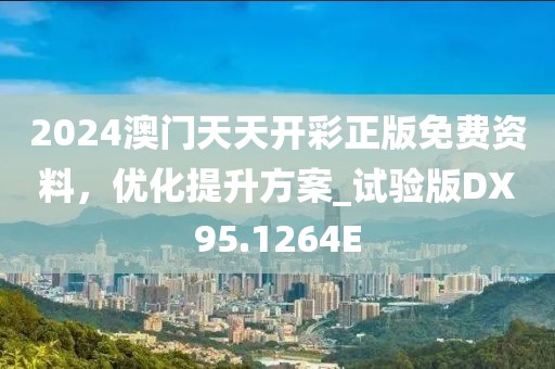 2024澳门天天开彩正版免费资料，优化提升方案_试验版DX95.1264E