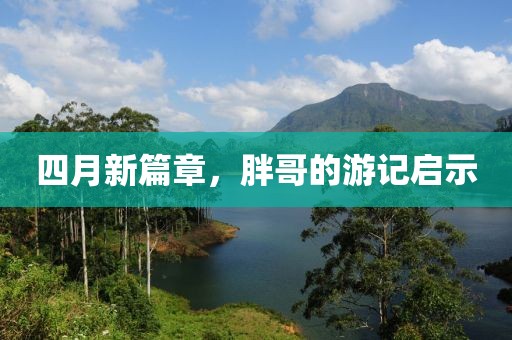 四月新篇章，胖哥的游记启示