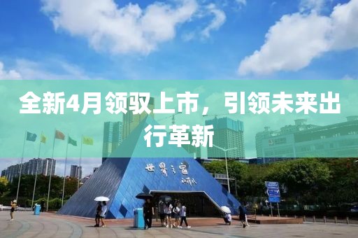 全新4月领驭上市，引领未来出行革新