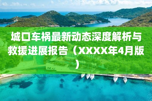 城口车祸最新动态深度解析与救援进展报告（XXXX年4月版）