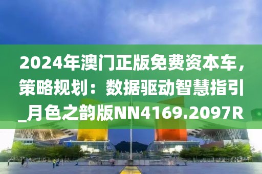 2024年澳门正版免费资本车，策略规划：数据驱动智慧指引_月色之韵版NN4169.2097R