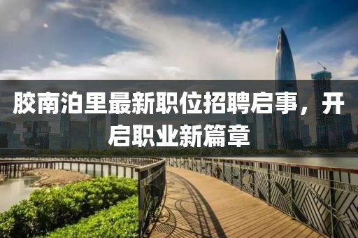 胶南泊里最新职位招聘启事，开启职业新篇章