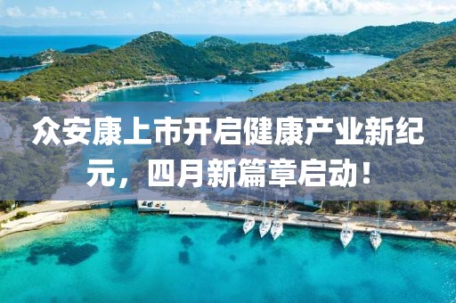 众安康上市开启健康产业新纪元，四月新篇章启动！