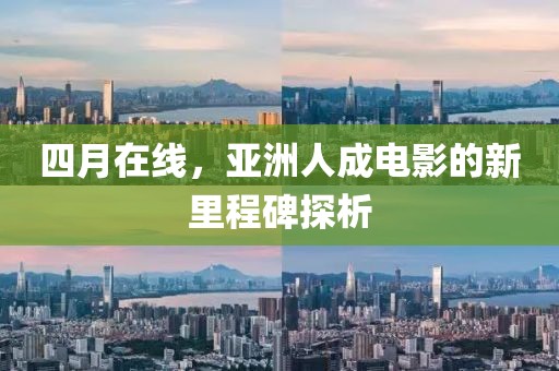 四月在线，亚洲人成电影的新里程碑探析