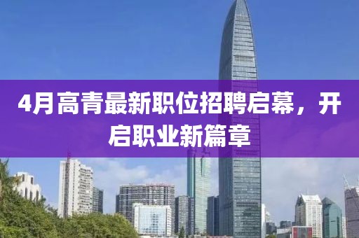 4月高青最新职位招聘启幕，开启职业新篇章