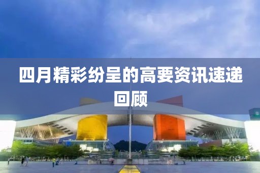 四月精彩纷呈的高要资讯速递回顾