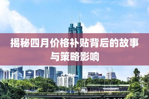 揭秘四月价格补贴背后的故事与策略影响