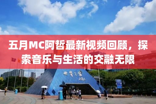 五月MC阿哲最新视频回顾，探索音乐与生活的交融无限