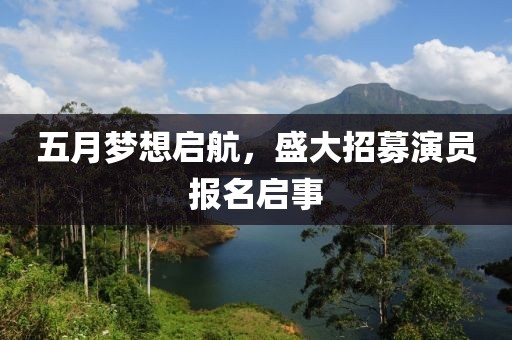 五月梦想启航，盛大招募演员报名启事