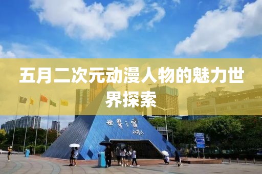 五月二次元动漫人物的魅力世界探索