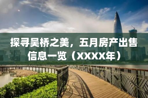 探寻吴桥之美，五月房产出售信息一览（XXXX年）