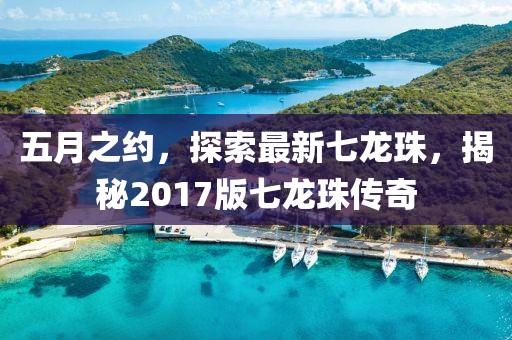 五月之约，探索最新七龙珠，揭秘2017版七龙珠传奇