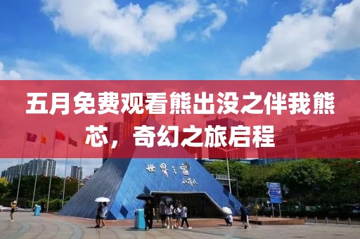 五月免费观看熊出没之伴我熊芯，奇幻之旅启程