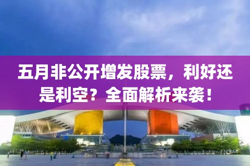 五月非公开增发股票，利好还是利空？全面解析来袭！