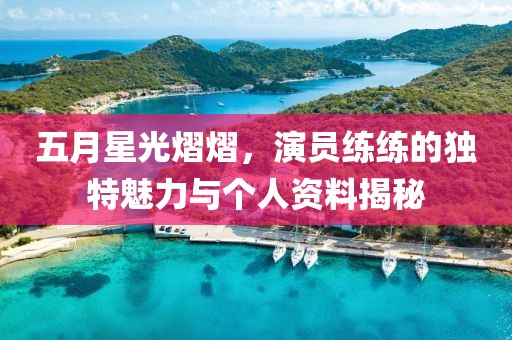 五月星光熠熠，演员练练的独特魅力与个人资料揭秘