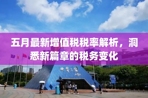 五月最新增值税税率解析，洞悉新篇章的税务变化
