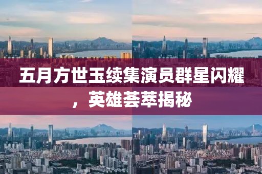 五月方世玉续集演员群星闪耀，英雄荟萃揭秘
