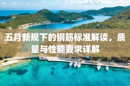 五月新规下的钢筋标准解读，质量与性能要求详解
