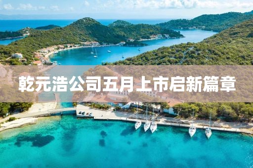 乾元浩公司五月上市启新篇章