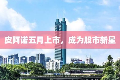 皮阿诺五月上市，成为股市新星