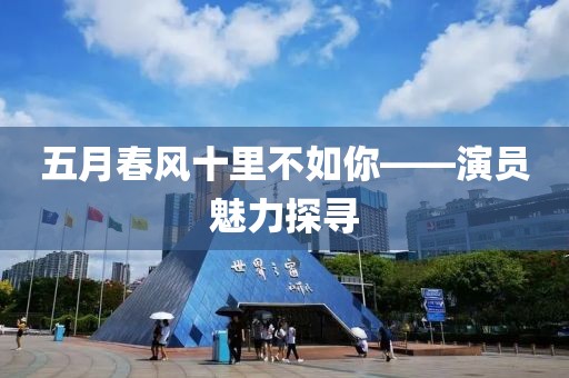五月春风十里不如你——演员魅力探寻