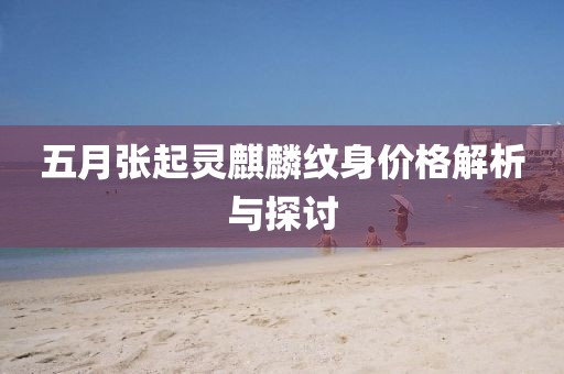 五月张起灵麒麟纹身价格解析与探讨