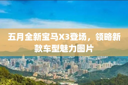 五月全新宝马X3登场，领略新款车型魅力图片