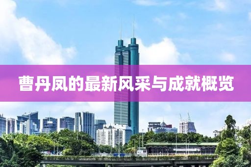 曹丹凤的最新风采与成就概览