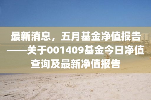 最新消息，五月基金净值报告——关于001409基金今日净值查询及最新净值报告