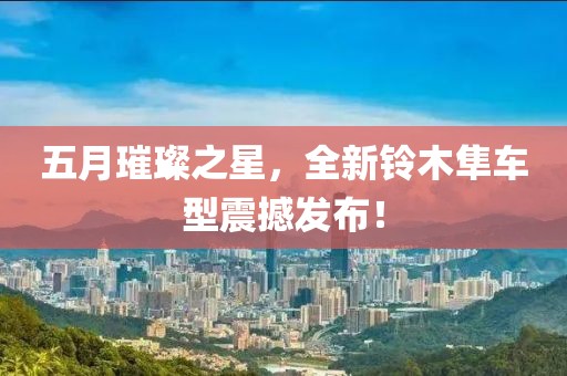 五月璀璨之星，全新铃木隼车型震撼发布！