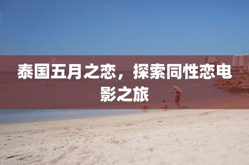 泰国五月之恋，探索同性恋电影之旅