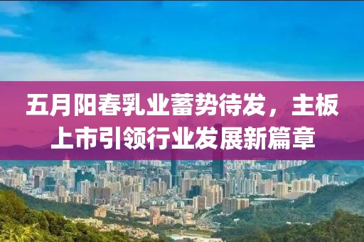 五月阳春乳业蓄势待发，主板上市引领行业发展新篇章