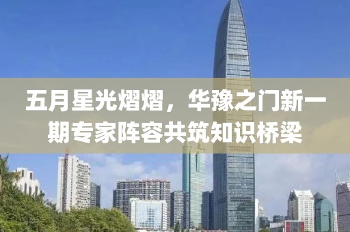 五月星光熠熠，华豫之门新一期专家阵容共筑知识桥梁