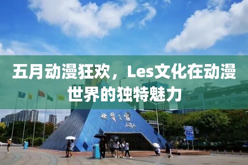 五月动漫狂欢，Les文化在动漫世界的独特魅力