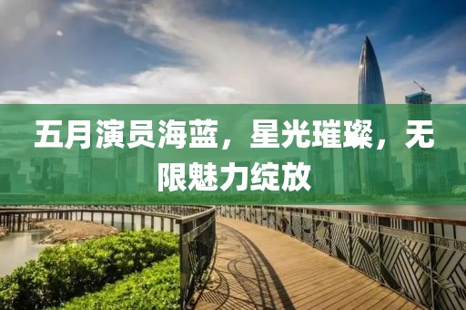 五月演员海蓝，星光璀璨，无限魅力绽放