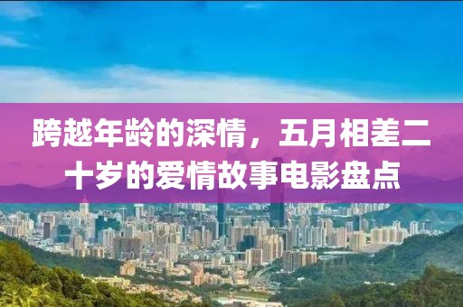 跨越年龄的深情，五月相差二十岁的爱情故事电影盘点