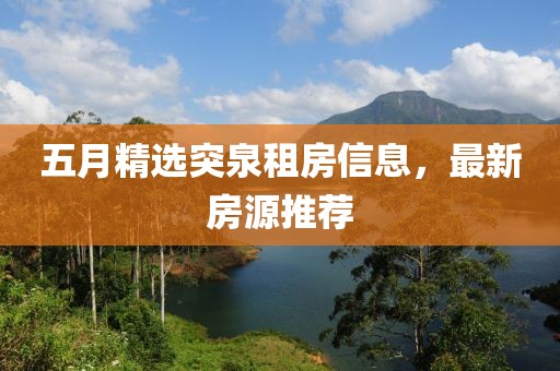 五月精选突泉租房信息，最新房源推荐