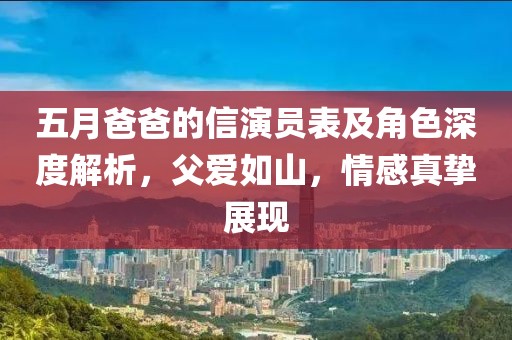 五月爸爸的信演员表及角色深度解析，父爱如山，情感真挚展现