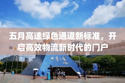 五月高速绿色通道新标准，开启高效物流新时代的门户