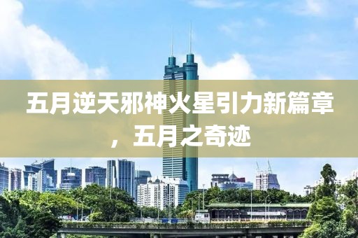 五月逆天邪神火星引力新篇章，五月之奇迹