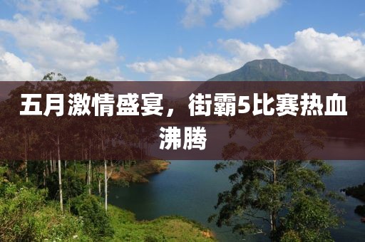 五月激情盛宴，街霸5比赛热血沸腾