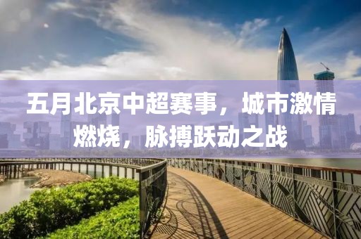 五月北京中超赛事，城市激情燃烧，脉搏跃动之战