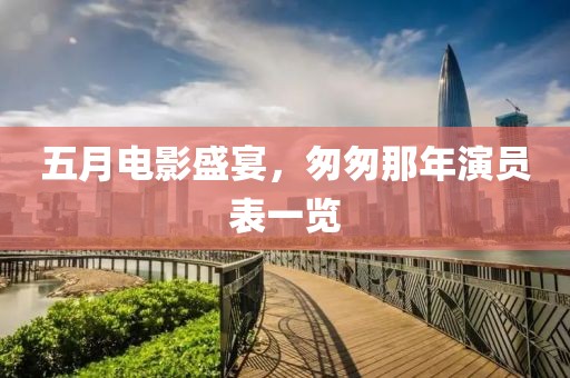 五月电影盛宴，匆匆那年演员表一览
