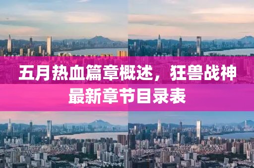 五月热血篇章概述，狂兽战神最新章节目录表