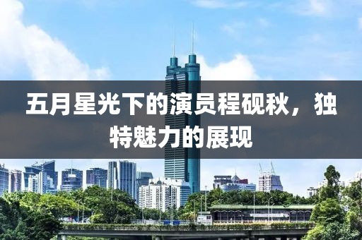 五月星光下的演员程砚秋，独特魅力的展现