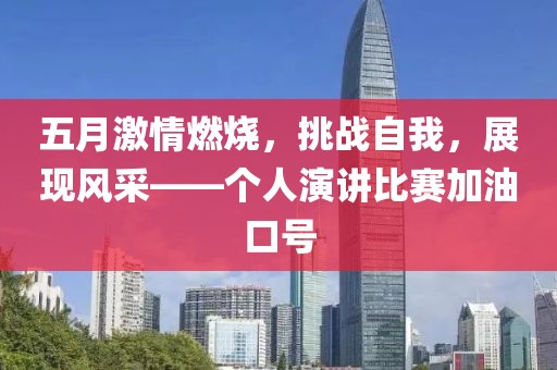 五月激情燃烧，挑战自我，展现风采——个人演讲比赛加油口号