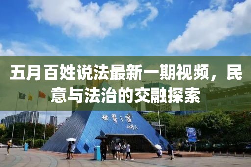 五月百姓说法最新一期视频，民意与法治的交融探索