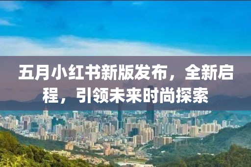 五月小红书新版发布，全新启程，引领未来时尚探索
