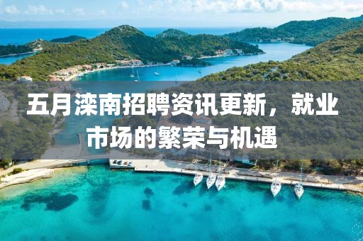 五月滦南招聘资讯更新，就业市场的繁荣与机遇