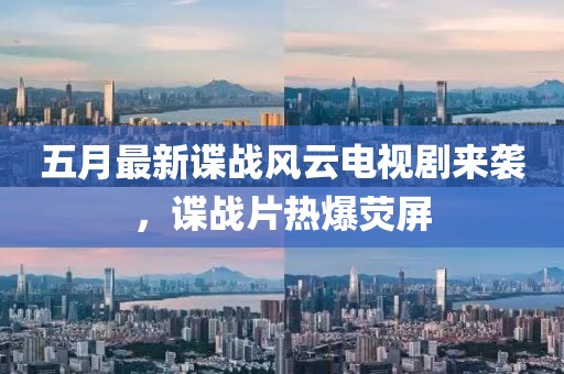 五月最新谍战风云电视剧来袭，谍战片热爆荧屏